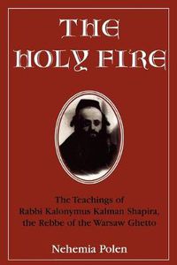 Cover image for The Holy Fire: The Teachings of Rabbi Kalonymus Kalman Shapira, the Rebbe of the Warsaw Ghetto