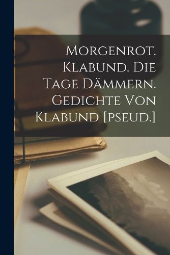 Cover image for Morgenrot. Klabund. Die Tage daemmern. Gedichte von Klabund [pseud.]