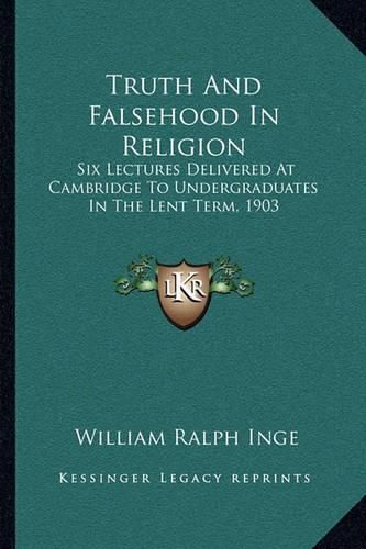 Cover image for Truth and Falsehood in Religion: Six Lectures Delivered at Cambridge to Undergraduates in the Lent Term, 1903