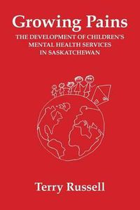 Cover image for Growing Pains: The Development of Children's Mental Health Services in Saskatchewan