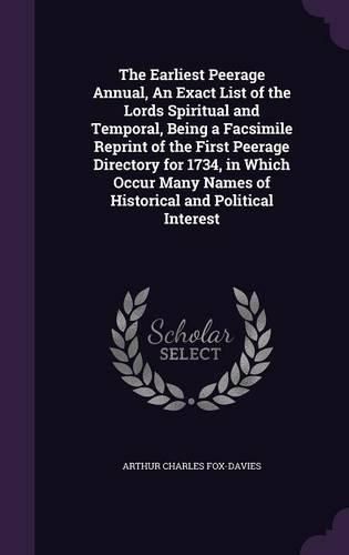 The Earliest Peerage Annual, an Exact List of the Lords Spiritual and Temporal, Being a Facsimile Reprint of the First Peerage Directory for 1734, in Which Occur Many Names of Historical and Political Interest