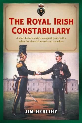 Cover image for The Royal Irish Constabulary: A Short History and Genealogical Guide with a Select List of Medal Awards and Casualties