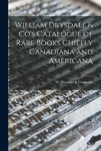 Cover image for William Drysdale & Co's Catalogue of Rare Books Chiefly Canadiana and Americana [microform]