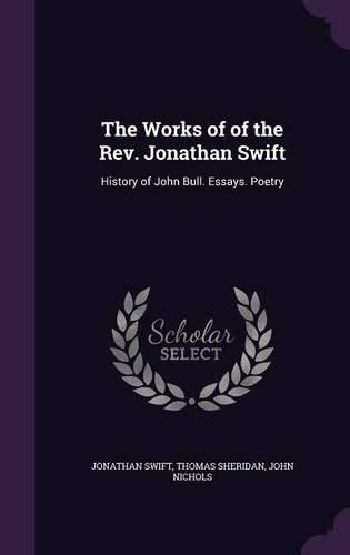 Cover image for The Works of of the REV. Jonathan Swift: History of John Bull. Essays. Poetry