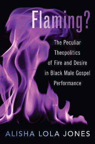 Cover image for Flaming?: The Peculiar Theopolitics of Fire and Desire in Black Male Gospel Performance