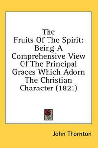 Cover image for The Fruits of the Spirit: Being a Comprehensive View of the Principal Graces Which Adorn the Christian Character (1821)