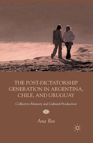 Cover image for The Post-Dictatorship Generation in Argentina, Chile, and Uruguay: Collective Memory and Cultural Production