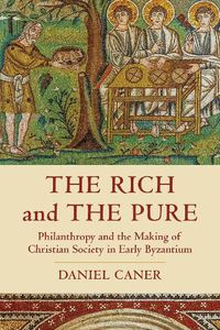 Cover image for The Rich and the Pure: Philanthropy and the Making of Christian Society in Early Byzantium