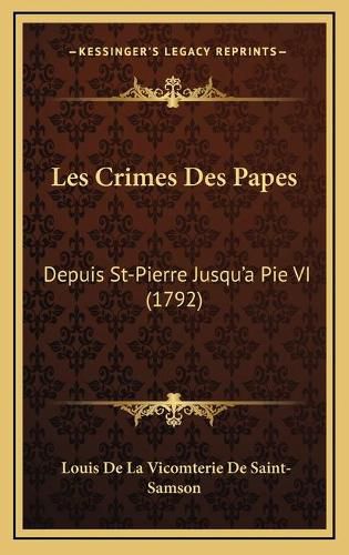 Les Crimes Des Papes: Depuis St-Pierre Jusqu'a Pie VI (1792)