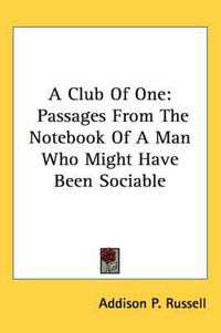 Cover image for A Club of One: Passages from the Notebook of a Man Who Might Have Been Sociable