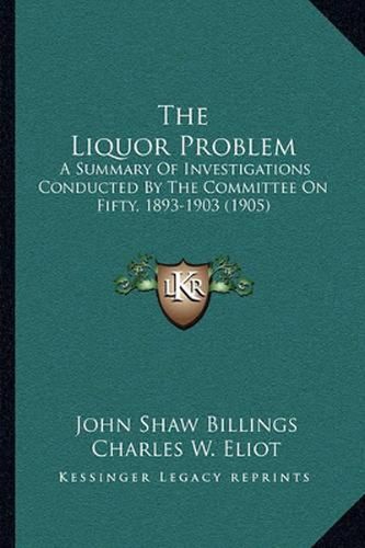 The Liquor Problem: A Summary of Investigations Conducted by the Committee on Fifty, 1893-1903 (1905)