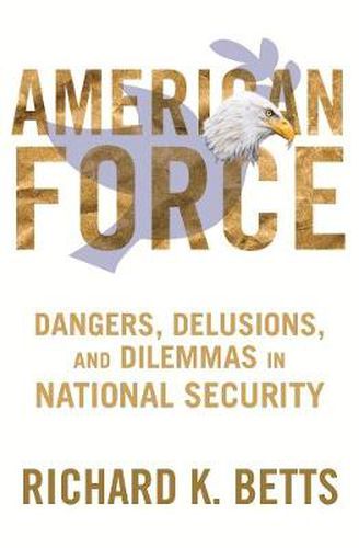 Cover image for American Force: Dangers, Delusions, and Dilemmas in National Security