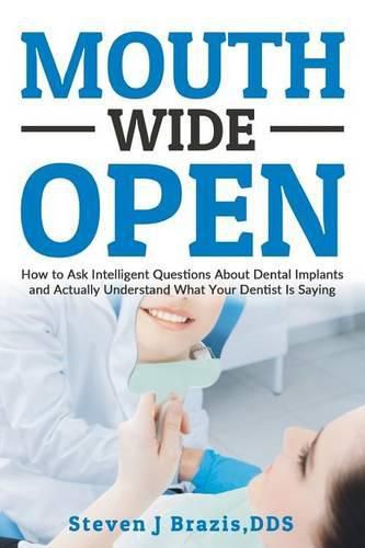 Cover image for Mouth Wide Open: How To Ask Intelligent Questions About Dental Implants and Actually Understand What Your Dentist Is Saying