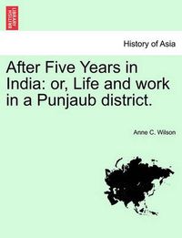 Cover image for After Five Years in India: Or, Life and Work in a Punjaub District.