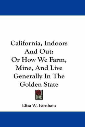 Cover image for California, Indoors and Out: Or How We Farm, Mine, and Live Generally in the Golden State