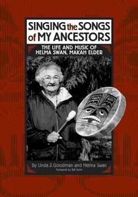 Cover image for Singing the Songs of My Ancestors: The Life and Music of Helma Swan, Makah Elder