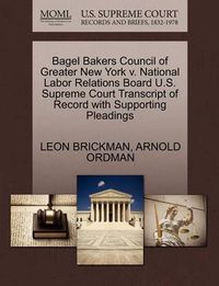 Cover image for Bagel Bakers Council of Greater New York V. National Labor Relations Board U.S. Supreme Court Transcript of Record with Supporting Pleadings