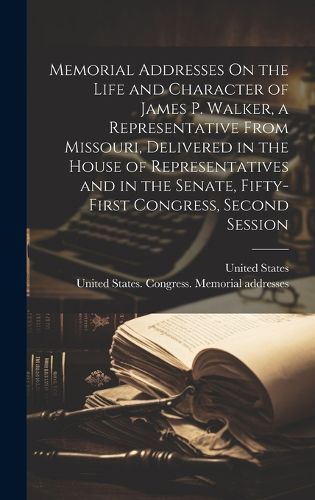 Cover image for Memorial Addresses On the Life and Character of James P. Walker, a Representative From Missouri, Delivered in the House of Representatives and in the Senate, Fifty-First Congress, Second Session