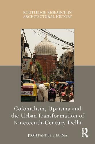 Cover image for Colonialism, Uprising and the Urban Transformation of Nineteenth-Century Delhi