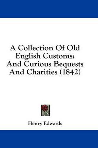 Cover image for A Collection of Old English Customs: And Curious Bequests and Charities (1842)