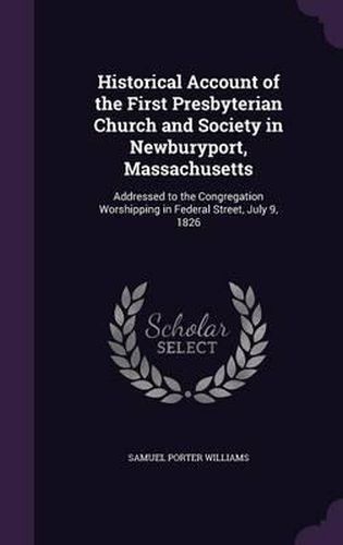 Historical Account of the First Presbyterian Church and Society in Newburyport, Massachusetts: Addressed to the Congregation Worshipping in Federal Street, July 9, 1826