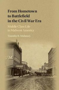 Cover image for From Hometown to Battlefield in the Civil War Era: Middle Class Life in Midwest America