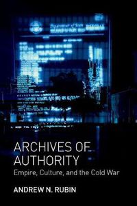 Cover image for Archives of Authority: Empire, Culture, and the Cold War