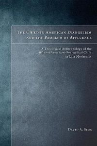 Cover image for The Child in American Evangelicalism and the Problem of Affluence: A Theological Anthropology of the Affluent American-Evangelical Child in Late Modernity