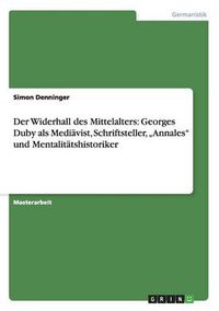 Cover image for Der Widerhall des Mittelalters: Georges Duby als Mediavist, Schriftsteller,  Annales und Mentalitatshistoriker