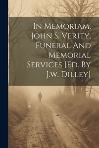 Cover image for In Memoriam, John S. Verity, Funeral And Memorial Services [ed. By J.w. Dilley]