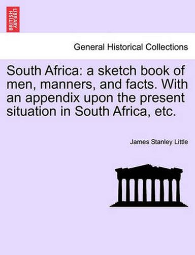 South Africa: A Sketch Book of Men, Manners, and Facts. with an Appendix Upon the Present Situation in South Africa, Etc.