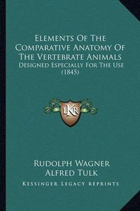 Cover image for Elements of the Comparative Anatomy of the Vertebrate Animals: Designed Especially for the Use (1845)