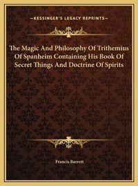 Cover image for The Magic and Philosophy of Trithemius of Spanheim Containing His Book of Secret Things and Doctrine of Spirits