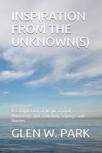 Cover image for Inspiration from the Unknown(s): A Compilation of Inspirational, Humorous and Touching Sayings and Stories