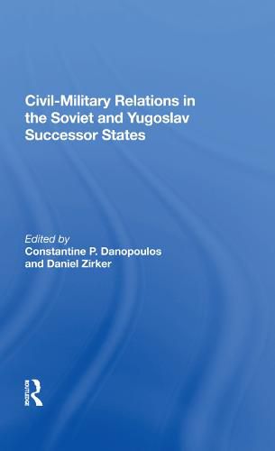 Cover image for Civil-Military Relations in the Soviet and Yugoslav Successor States