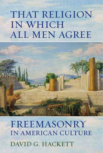 Cover image for That Religion in Which All Men Agree: Freemasonry in American Culture