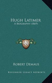 Cover image for Hugh Latimer: A Biography (1869)