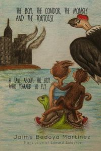 Cover image for The boy, the condor, the monkey and the tortoise: A tale about the boy who yearned to fly