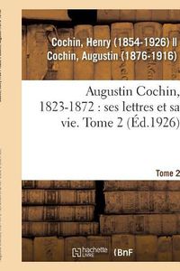 Cover image for Augustin Cochin, 1823-1872: Ses Lettres Et Sa Vie. Tome 2