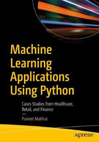 Cover image for Machine Learning Applications Using Python: Cases Studies from Healthcare, Retail, and Finance