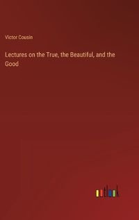 Cover image for Lectures on the True, the Beautiful, and the Good