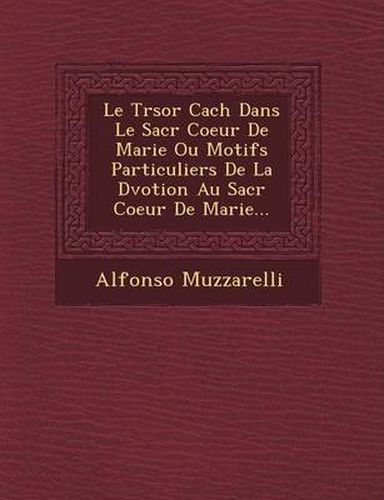 Cover image for Le Tr Sor Cach Dans Le Sacr Coeur de Marie Ou Motifs Particuliers de La D Votion Au Sacr Coeur de Marie...