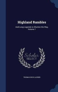 Cover image for Highland Rambles: And Long Legends to Shorten the Way; Volume 1