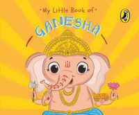Cover image for My Little Book of Ganesha: Illustrated board books on Hindu mythology, Indian gods & goddesses for kids age 3+; A Puffin Original.