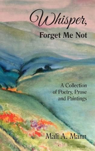 Cover image for Whisper Forget Me Not: A Collection of Poetry, Prose and Paintings