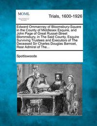 Cover image for Edward Ommanney of Bloomsbury-Square in the County of Middlesex Esquire, and John Page of Great Russel-Street Blommsbury, in the Said County, Esquire Surviving Trustees and Executors of the Deceased Sir Charles Douglas Barnoet, Rear Admiral of The...