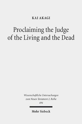 Cover image for Proclaiming the Judge of the Living and the Dead: The Christological Significance of Judgement in Acts 10 and 17