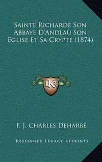 Cover image for Sainte Richarde Son Abbaye D'Andlau Son Eglise Et Sa Crypte (1874)