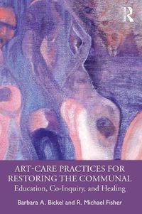 Cover image for Art-Care Practices for Restoring the Communal: Education, Co-Inquiry, and Healing