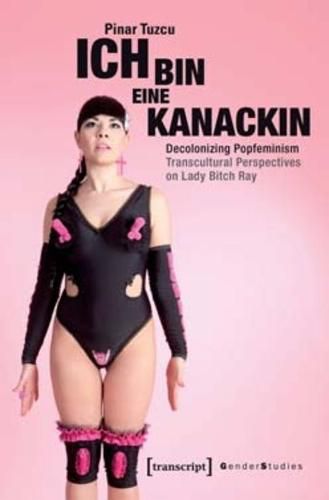 Cover image for Ich bin eine Kanackin - Decolonizing Popfeminism - Transcultural Perspectives on Lady Bitch Ray